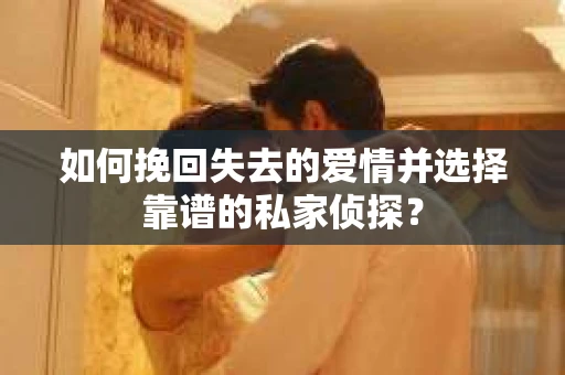 如何挽回失去的爱情并选择靠谱的私家侦探？