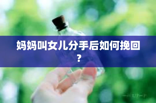 妈妈叫女儿分手后如何挽回？