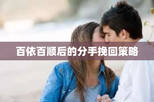 百依百顺后的分手挽回策略