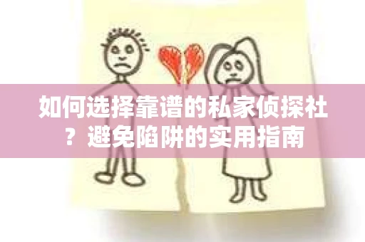 如何选择靠谱的私家侦探社？避免陷阱的实用指南