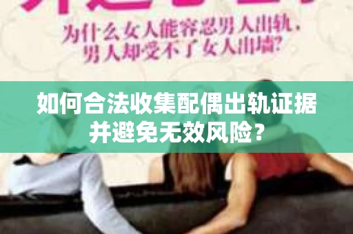 如何合法收集配偶出轨证据并避免无效风险？