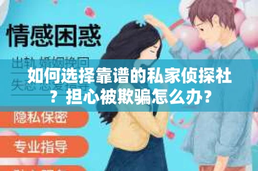 如何选择靠谱的私家侦探社？担心被欺骗怎么办？