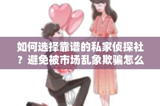 如何选择靠谱的私家侦探社？避免被市场乱象欺骗怎么办？