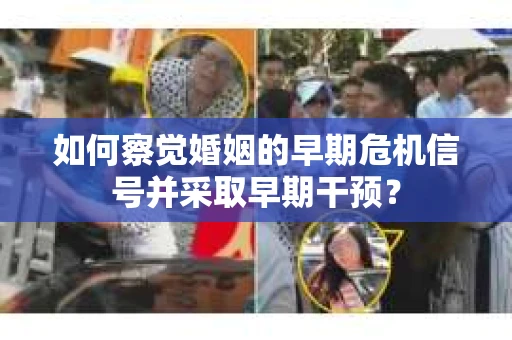 如何察觉婚姻的早期危机信号并采取早期干预？