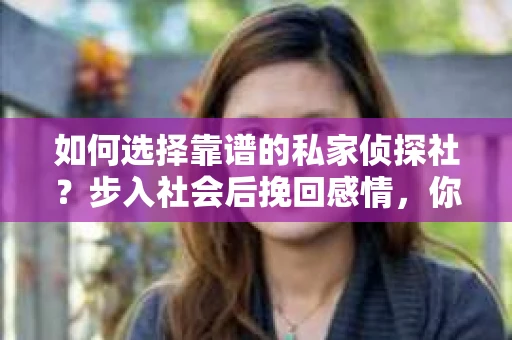 如何选择靠谱的私家侦探社？步入社会后挽回感情，你准备好了吗？