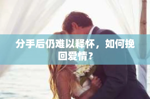 分手后仍难以释怀，如何挽回爱情？
