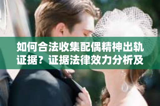 如何合法收集配偶精神出轨证据？证据法律效力分析及合法取证方法