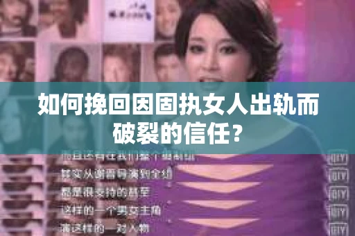 如何挽回因固执女人出轨而破裂的信任？