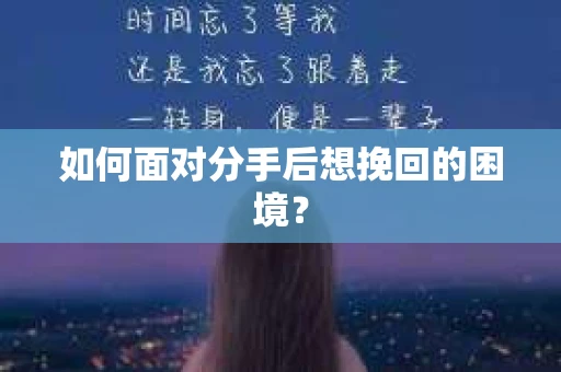 如何面对分手后想挽回的困境？