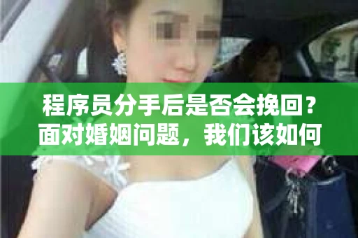 程序员分手后是否会挽回？面对婚姻问题，我们该如何应对？