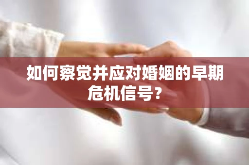 如何察觉并应对婚姻的早期危机信号？