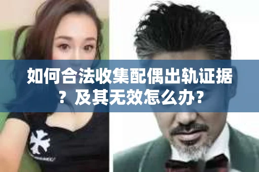 如何合法收集配偶出轨证据？及其无效怎么办？