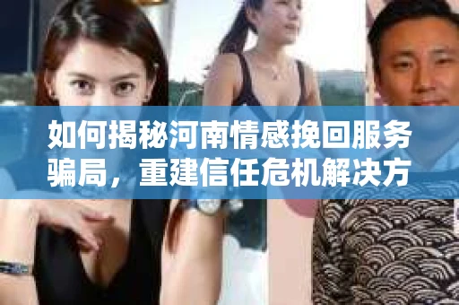 如何揭秘河南情感挽回服务骗局，重建信任危机解决方案？