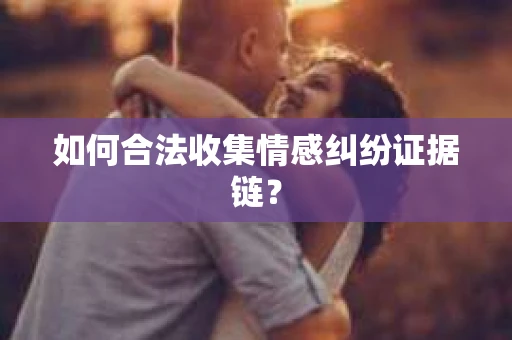 如何合法收集情感纠纷证据链？