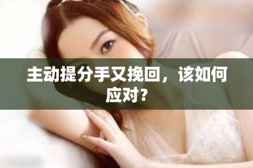 主动提分手又挽回，该如何应对？