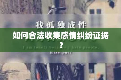 如何合法收集感情纠纷证据？