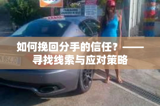 如何挽回分手的信任？——寻找线索与应对策略