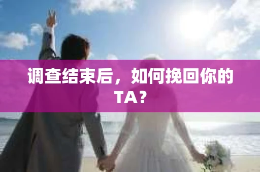 调查结束后，如何挽回你的TA？