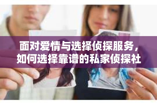 面对爱情与选择侦探服务，如何选择靠谱的私家侦探社？