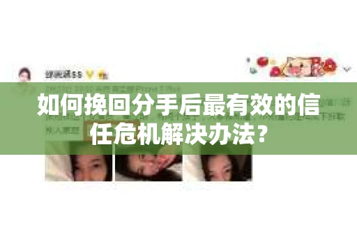 如何挽回分手后最有效的信任危机解决办法？