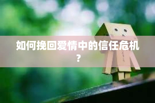 如何挽回爱情中的信任危机？
