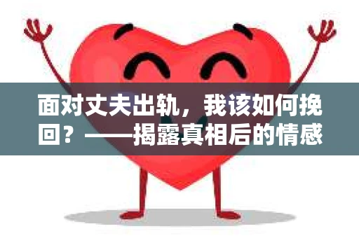 面对丈夫出轨，我该如何挽回？——揭露真相后的情感疗愈与人生决策