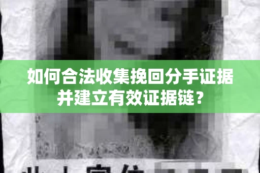 如何合法收集挽回分手证据并建立有效证据链？