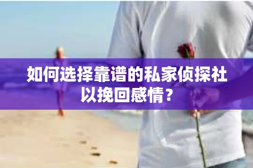 如何选择靠谱的私家侦探社以挽回感情? 如何选择靠谱的私家侦探社以挽回感情?