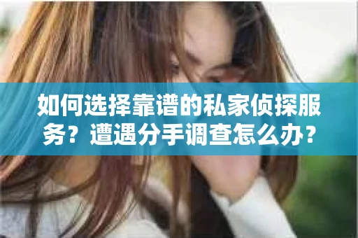 如何选择靠谱的私家侦探服务？遭遇分手调查怎么办？