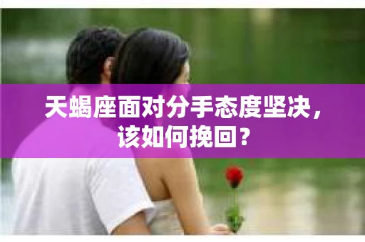 天蝎座面对分手态度坚决，该如何挽回？