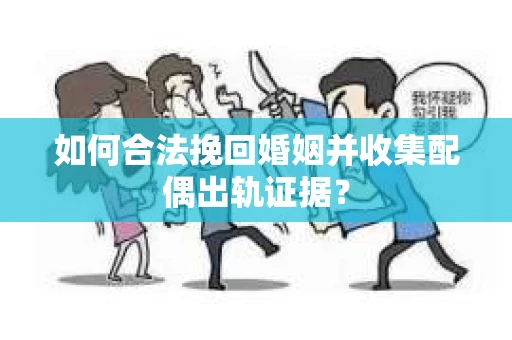如何合法挽回婚姻并收集配偶出轨证据？