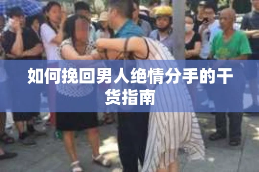 如何挽回男人绝情分手的干货指南
