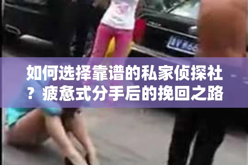 如何选择靠谱的私家侦探社？疲惫式分手后的挽回之路怎么办？