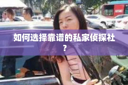如何选择靠谱的私家侦探社？