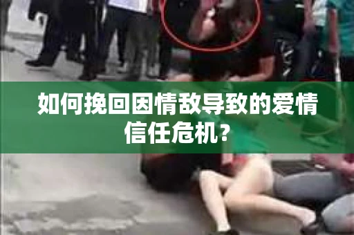 如何挽回因情敌导致的爱情信任危机？