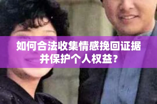 如何合法收集情感挽回证据并保护个人权益？