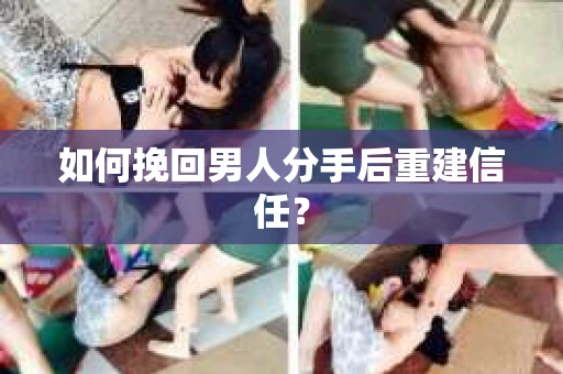 如何挽回男人分手后重建信任？