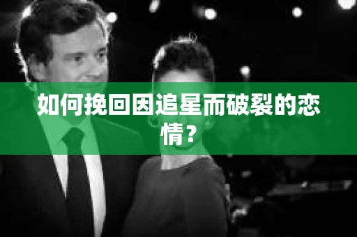 如何挽回因追星而破裂的恋情？