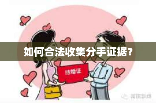 如何合法收集分手证据？