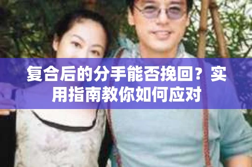 复合后的分手能否挽回？实用指南教你如何应对